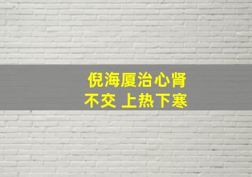 倪海厦治心肾不交 上热下寒